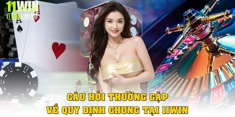 Câu hỏi thường gặp về quy định tại 11win