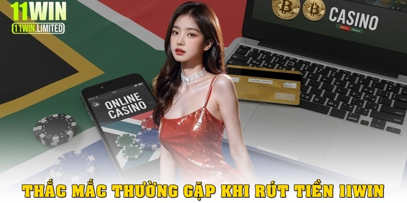 Giải đáp thắc mắc thường gặp khi rút tiền 11win