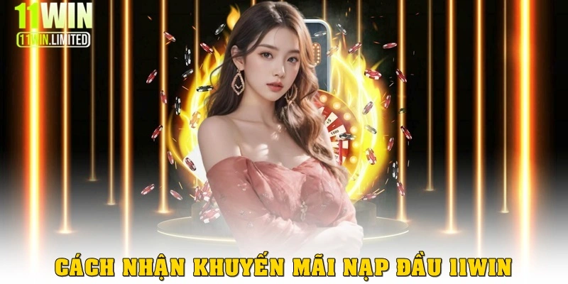 Hướng dẫn nhận khuyến mãi đăng ký nạp đầu ở 11win