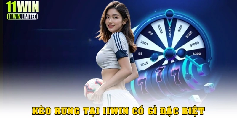 Kèo rung tại 11win có gì đặc biệt? 
